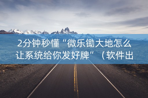 2分钟秒懂“微乐锄大地怎么让系统给你发好牌”（软件出售)