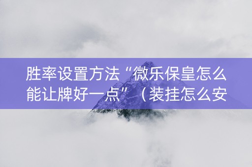 胜率设置方法“微乐保皇怎么能让牌好一点”（装挂怎么安装)