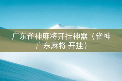 广东雀神麻将开挂神器（雀神广东麻将 开挂）