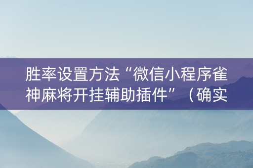 胜率设置方法“微信小程序雀神麻将开挂辅助插件”（确实有插件吗)