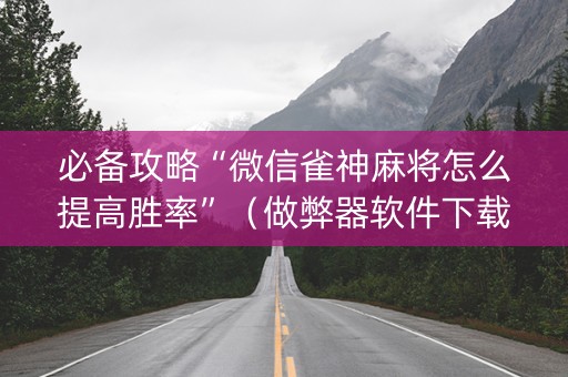 必备攻略“微信雀神麻将怎么提高胜率”（做弊器软件下载)