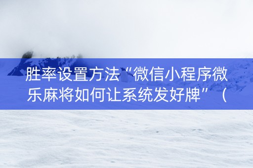 胜率设置方法“微信小程序微乐麻将如何让系统发好牌”（挂件神器)