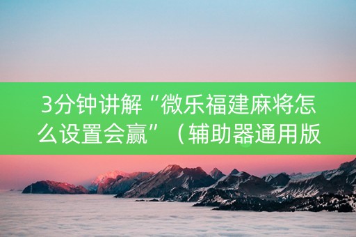 3分钟讲解“微乐福建麻将怎么设置会赢”（辅助器通用版)