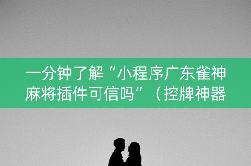 一分钟了解“小程序广东雀神麻将插件可信吗”（控牌神器)