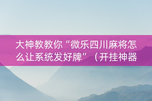 大神教教你“微乐四川麻将怎么让系统发好牌”（开挂神器下载)