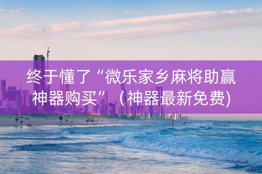 终于懂了“微乐家乡麻将助赢神器购买”（神器最新免费)