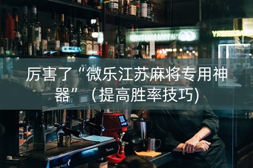 厉害了“微乐江苏麻将专用神器”（提高胜率技巧)