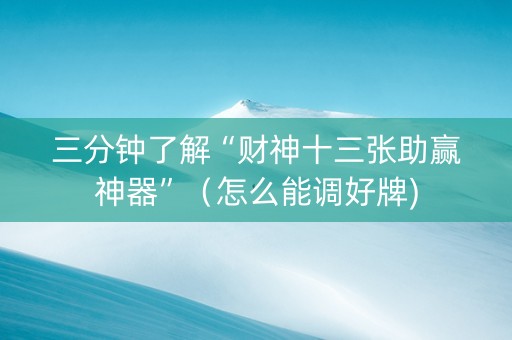 三分钟了解“财神十三张助赢神器”（怎么能调好牌)