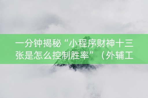 一分钟揭秘“小程序财神十三张是怎么控制胜率”（外辅工具)