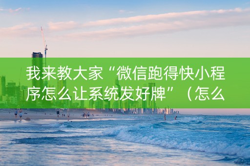 我来教大家“微信跑得快小程序怎么让系统发好牌”（怎么设置能有好牌)