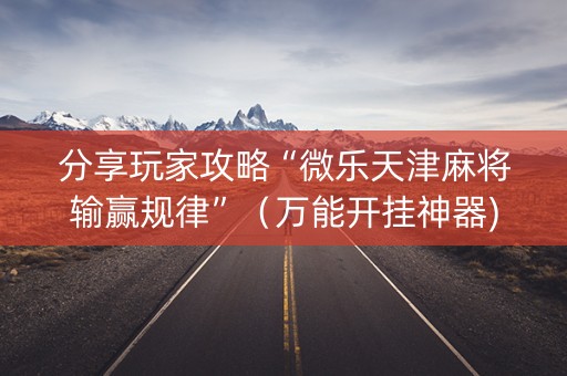 分享玩家攻略“微乐天津麻将输赢规律”（万能开挂神器)