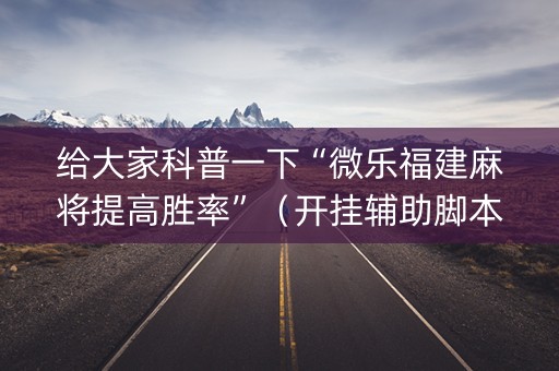 给大家科普一下“微乐福建麻将提高胜率”（开挂辅助脚本)
