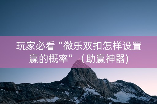 玩家必看“微乐双扣怎样设置赢的概率”（助赢神器)