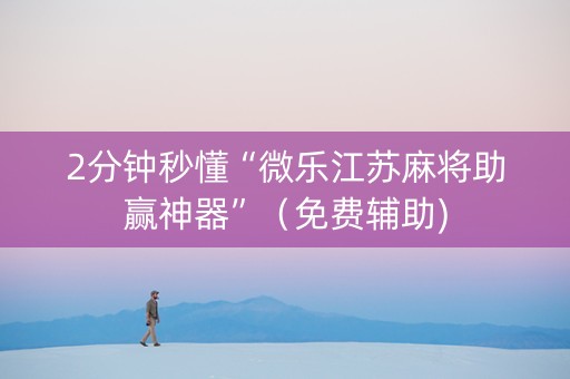 2分钟秒懂“微乐江苏麻将助赢神器”（免费辅助)