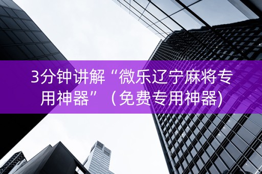 3分钟讲解“微乐辽宁麻将专用神器”（免费专用神器)