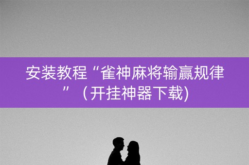 安装教程“雀神麻将输赢规律”（开挂神器下载)