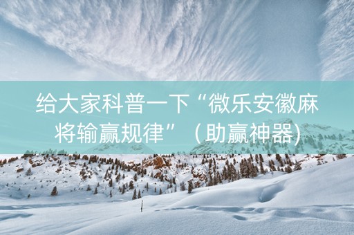 给大家科普一下“微乐安徽麻将输赢规律”（助赢神器)