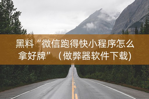 黑料“微信跑得快小程序怎么拿好牌”（做弊器软件下载)