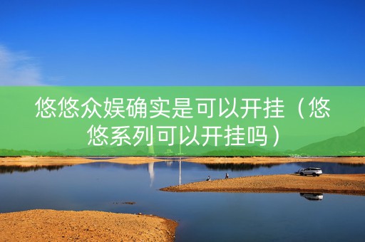 悠悠众娱确实是可以开挂（悠悠系列可以开挂吗）
