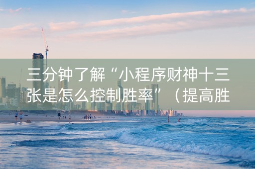 三分钟了解“小程序财神十三张是怎么控制胜率”（提高胜率软件)