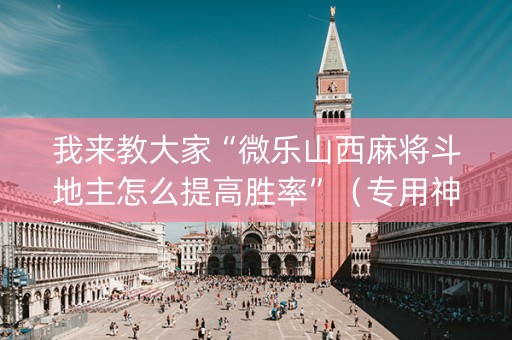 我来教大家“微乐山西麻将斗地主怎么提高胜率”（专用神器下载)