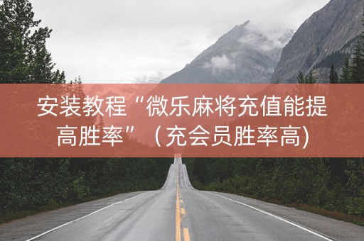 安装教程“微乐麻将充值能提高胜率”（充会员胜率高)