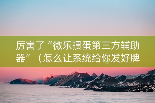 厉害了“微乐掼蛋第三方辅助器”（怎么让系统给你发好牌)