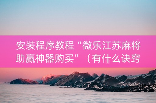 安装程序教程“微乐江苏麻将助赢神器购买”（有什么诀窍)