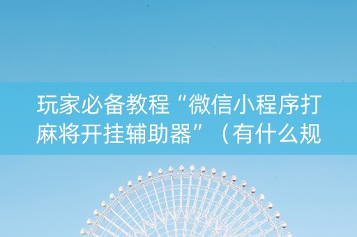 玩家必备教程“微信小程序打麻将开挂辅助器”（有什么规律)