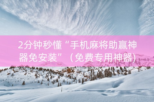 2分钟秒懂“手机麻将助赢神器免安装”（免费专用神器)