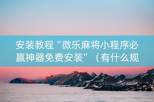 安装教程“微乐麻将小程序必赢神器免费安装”（有什么规律)