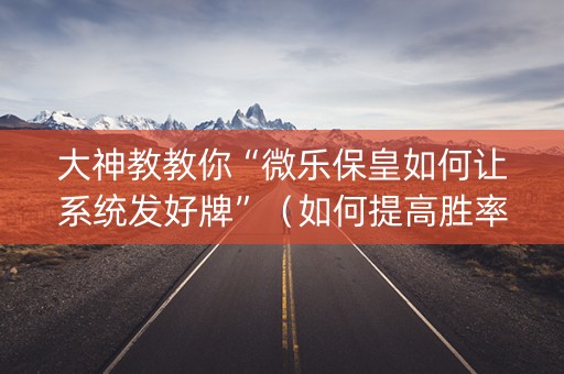 大神教教你“微乐保皇如何让系统发好牌”（如何提高胜率)
