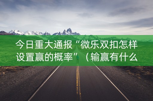 今日重大通报“微乐双扣怎样设置赢的概率”（输赢有什么规律)