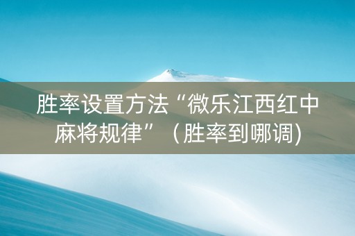 胜率设置方法“微乐江西红中麻将规律”（胜率到哪调)