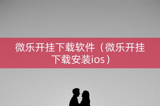 微乐开挂下载软件（微乐开挂下载安装ios）