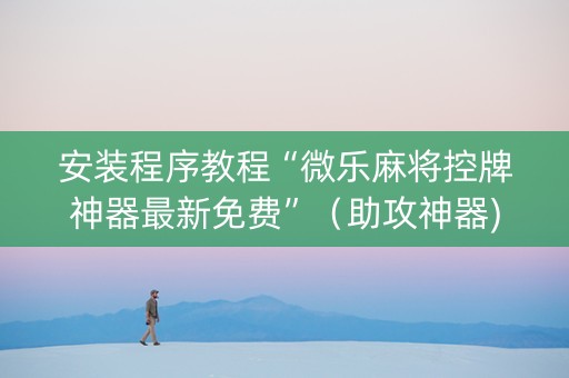 安装程序教程“微乐麻将控牌神器最新免费”（助攻神器)