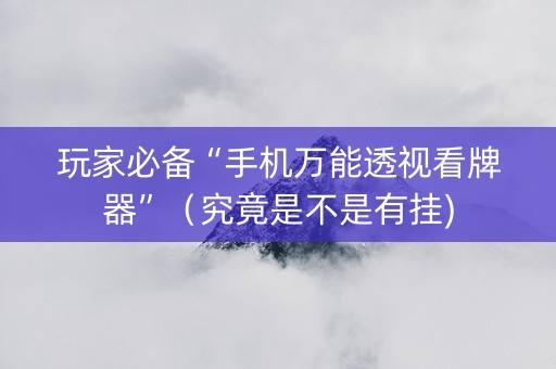 玩家必备“手机万能透视看牌器”（究竟是不是有挂)