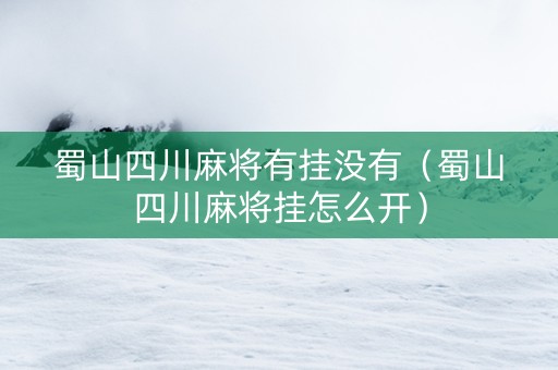 蜀山四川麻将有挂没有（蜀山四川麻将挂怎么开）