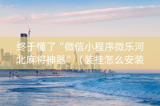 终于懂了“微信小程序微乐河北麻将神器”（装挂怎么安装)
