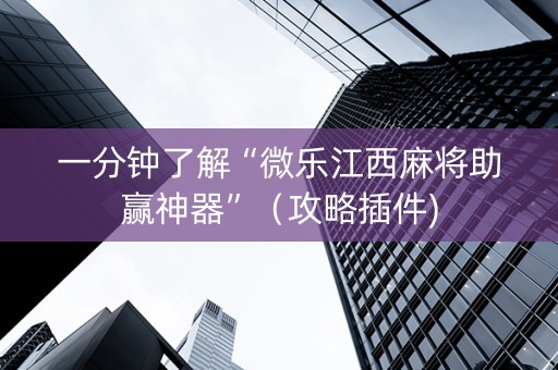 一分钟了解“微乐江西麻将助赢神器”（攻略插件)