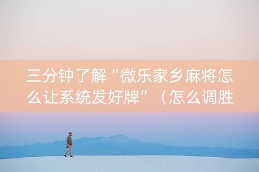 三分钟了解“微乐家乡麻将怎么让系统发好牌”（怎么调胜率)