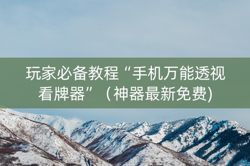 玩家必备教程“手机万能透视看牌器”（神器最新免费)