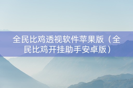 全民比鸡透视软件苹果版（全民比鸡开挂助手安卓版）