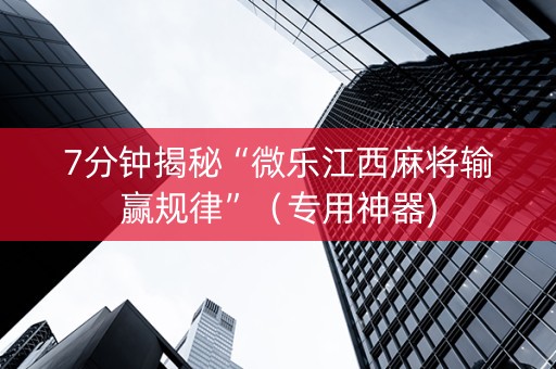 7分钟揭秘“微乐江西麻将输赢规律”（专用神器)