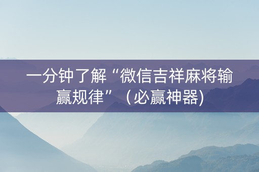 一分钟了解“微信吉祥麻将输赢规律”（必赢神器)