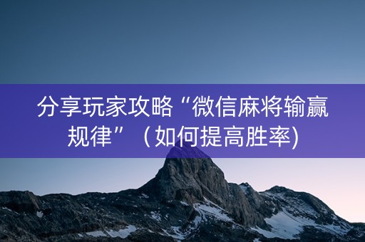 分享玩家攻略“微信麻将输赢规律”（如何提高胜率)