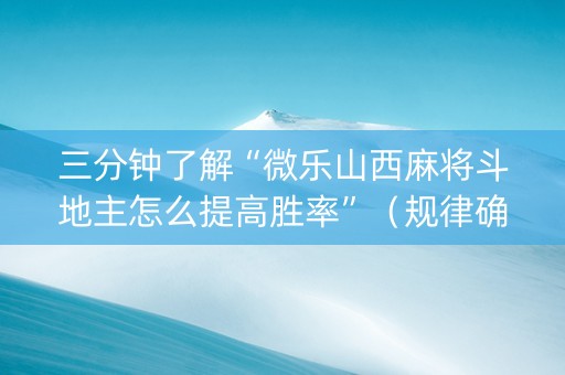 三分钟了解“微乐山西麻将斗地主怎么提高胜率”（规律确实有挂)