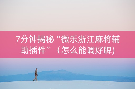 7分钟揭秘“微乐浙江麻将辅助插件”（怎么能调好牌)