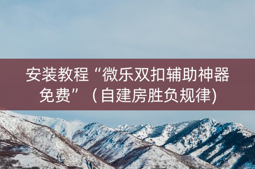安装教程“微乐双扣辅助神器免费”（自建房胜负规律)
