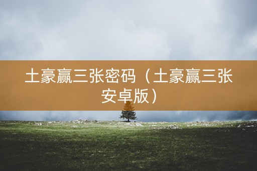 土豪赢三张密码（土豪赢三张安卓版）
